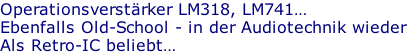 Operationsverstärker LM318, LM741… Ebenfalls Old-School - in der Audiotechnik wieder  Als Retro-IC beliebt…